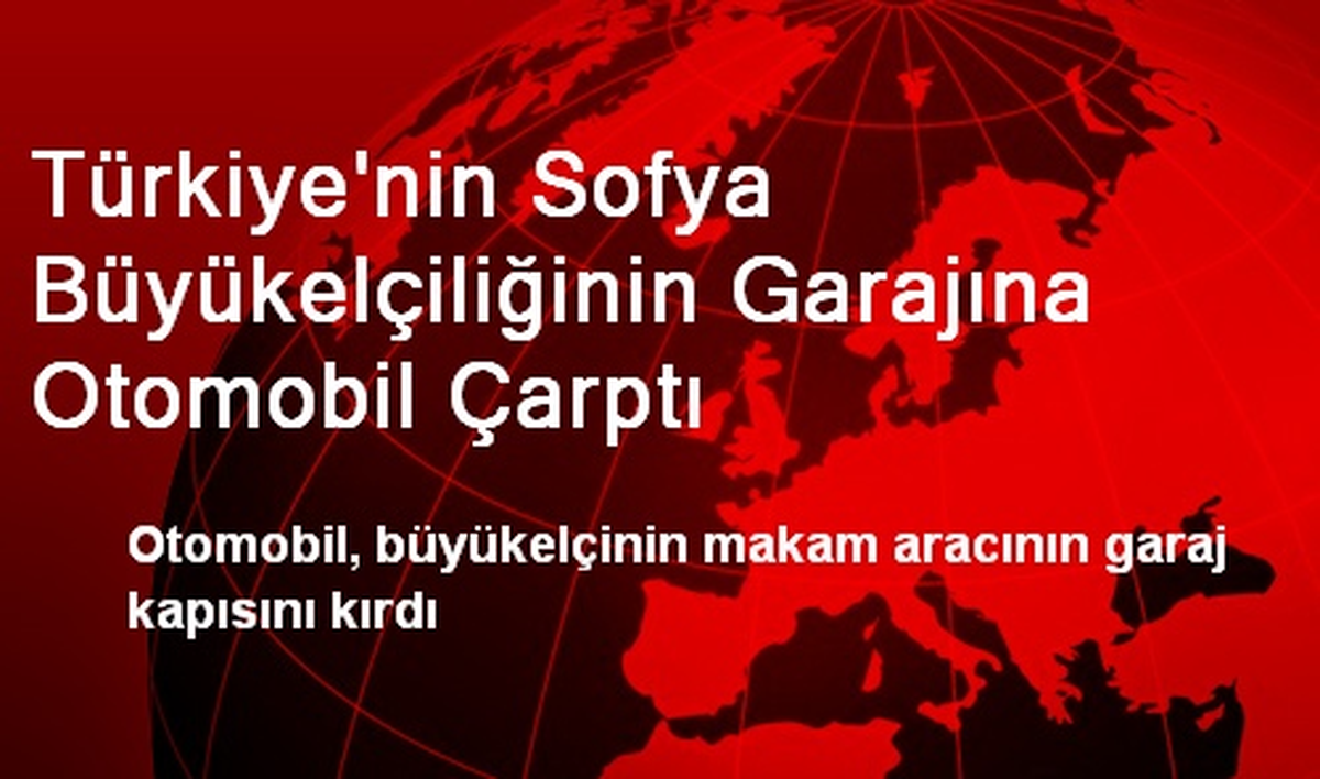 Sofya Büyükelçiliğinin Garajına Otomobil Çarptı