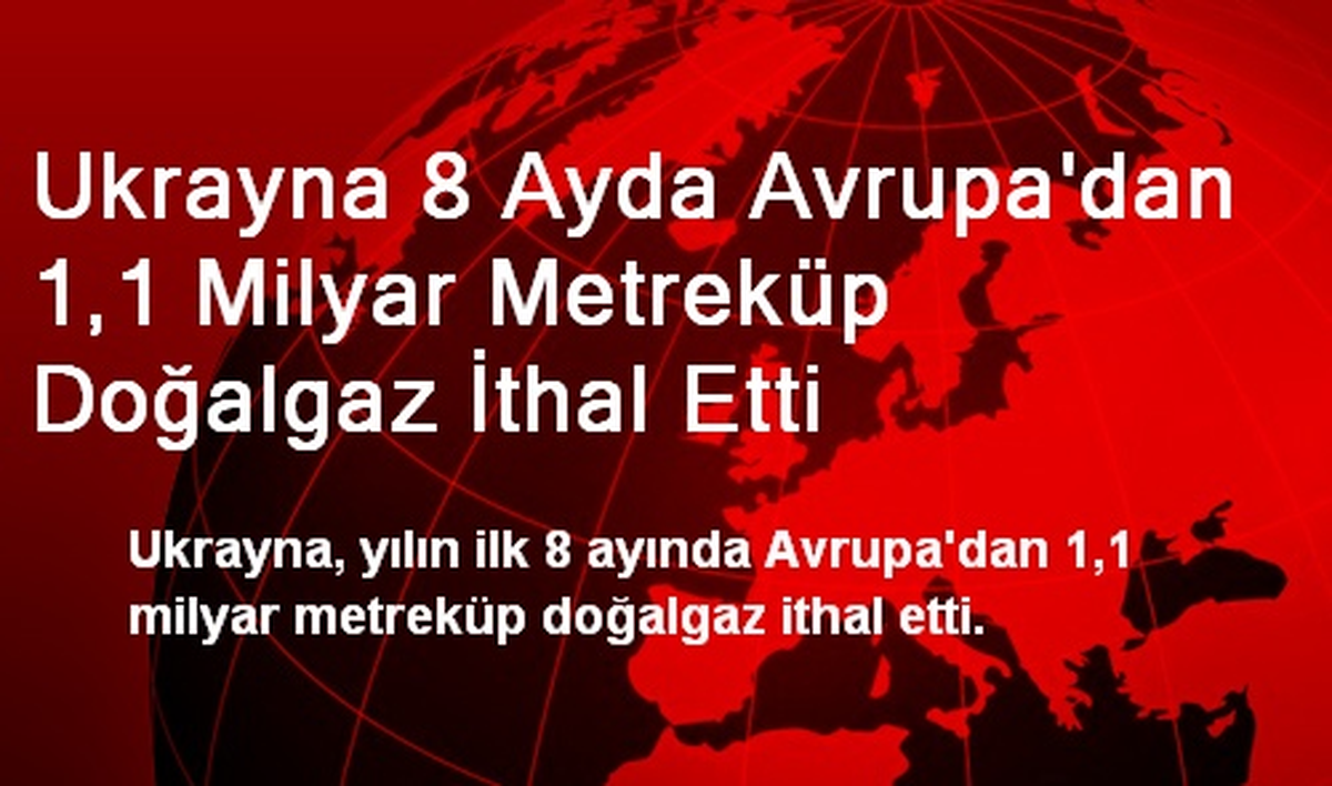 Ukrayna 8 Ayda Avrupa\'dan 1,1 Milyar Metreküp Doğalgaz İthal Etti