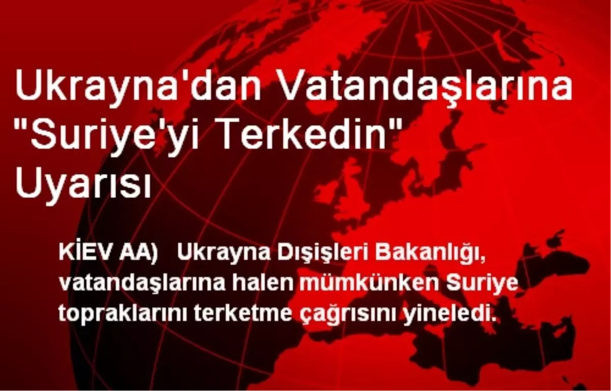 Ukrayna\'dan Vatandaşlarına "Suriye\'yi Terkedin" Uyarısı