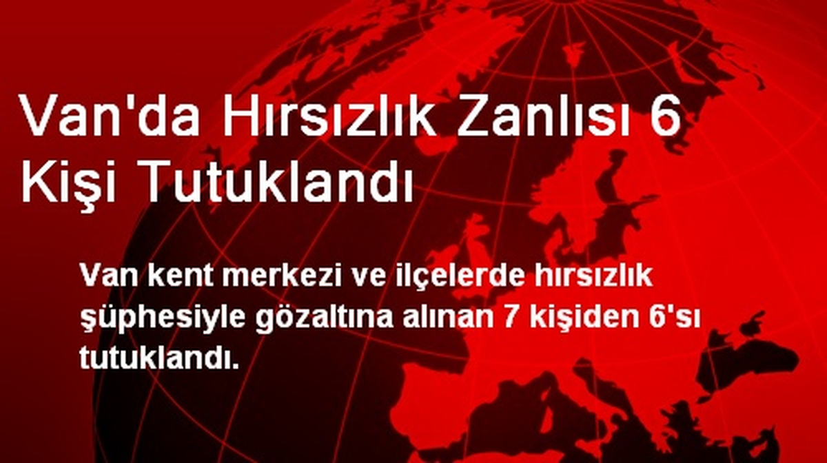 Van\'da Hırsızlık Zanlısı 6 Kişi Tutuklandı