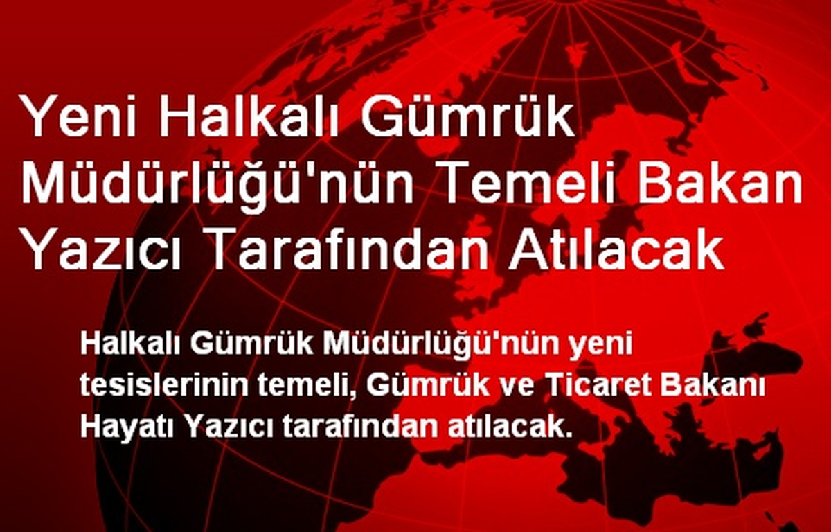 Yeni Halkalı Gümrük Müdürlüğü\'nün Temeli Bakan Yazıcı Tarafından Atılacak