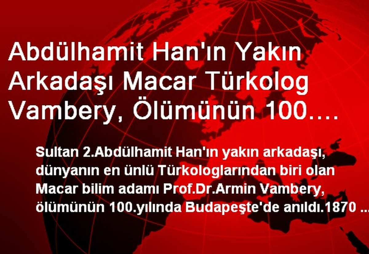 Abdülhamit Han'ın Yakın Arkadaşı Macar Türkolog Vambery, Ölümünün 100. Yılında Anıldı