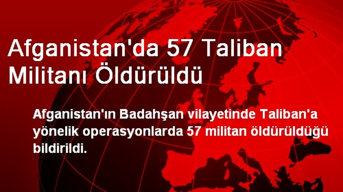 Afganistan\'da 57 Taliban Militanı Öldürüldü