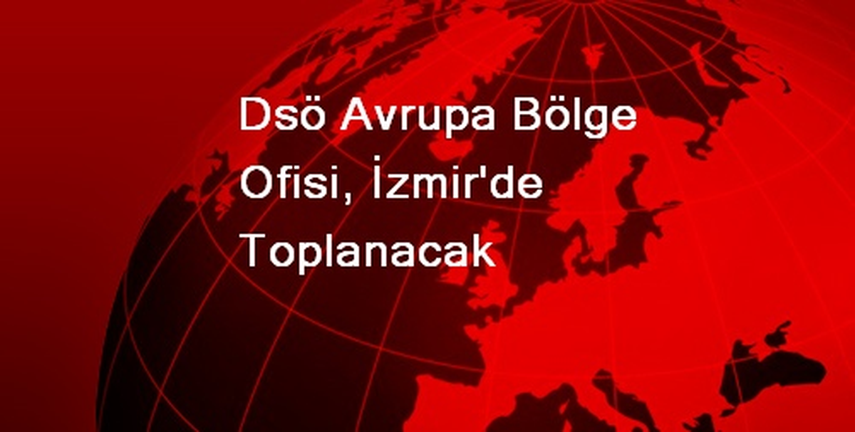 Dsö Avrupa Bölge Ofisi, İzmir\'de Toplanacak