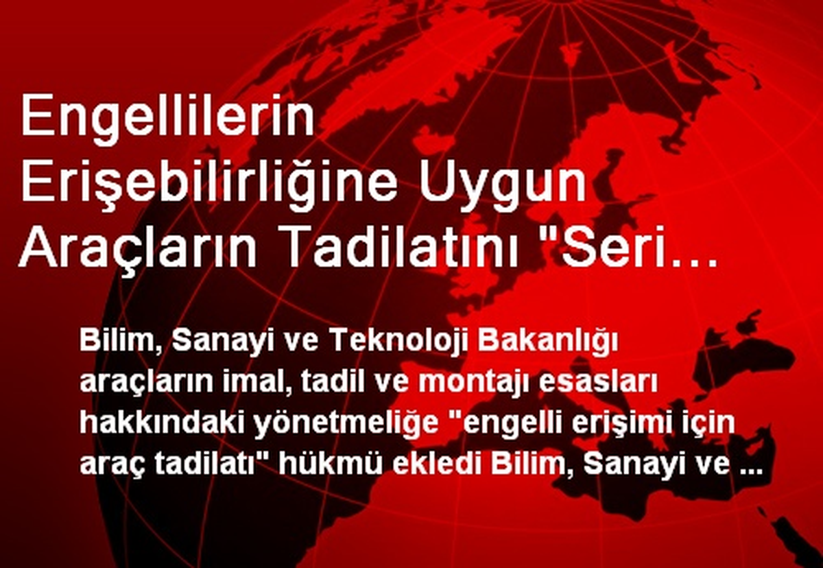 Engellilerin Erişebilirliğine Uygun Araçların Tadilatını "Seri Tadilat Yetkisi" Verilmiş Firmalar...