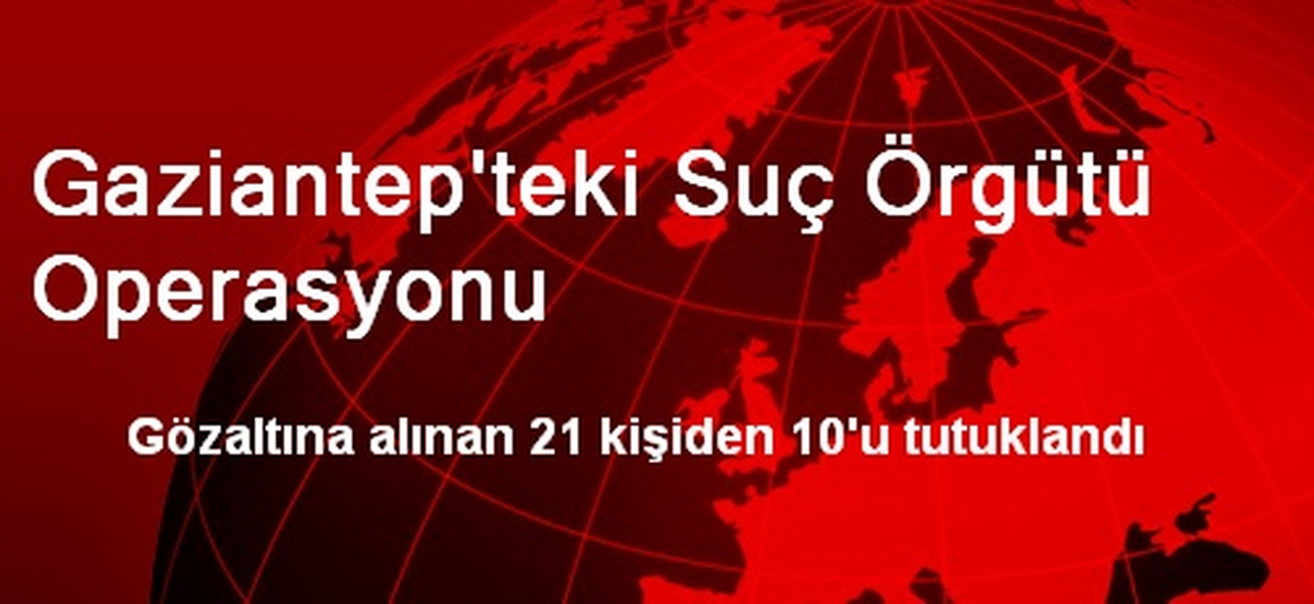Gaziantep\'teki Suç Örgütü Operasyonu