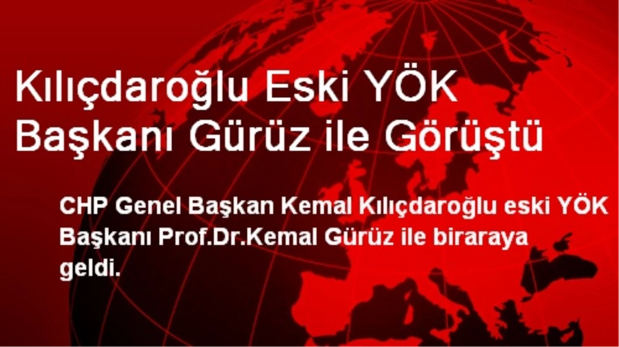 Kılıçdaroğlu Eski YÖK Başkanı Gürüz ile Görüştü