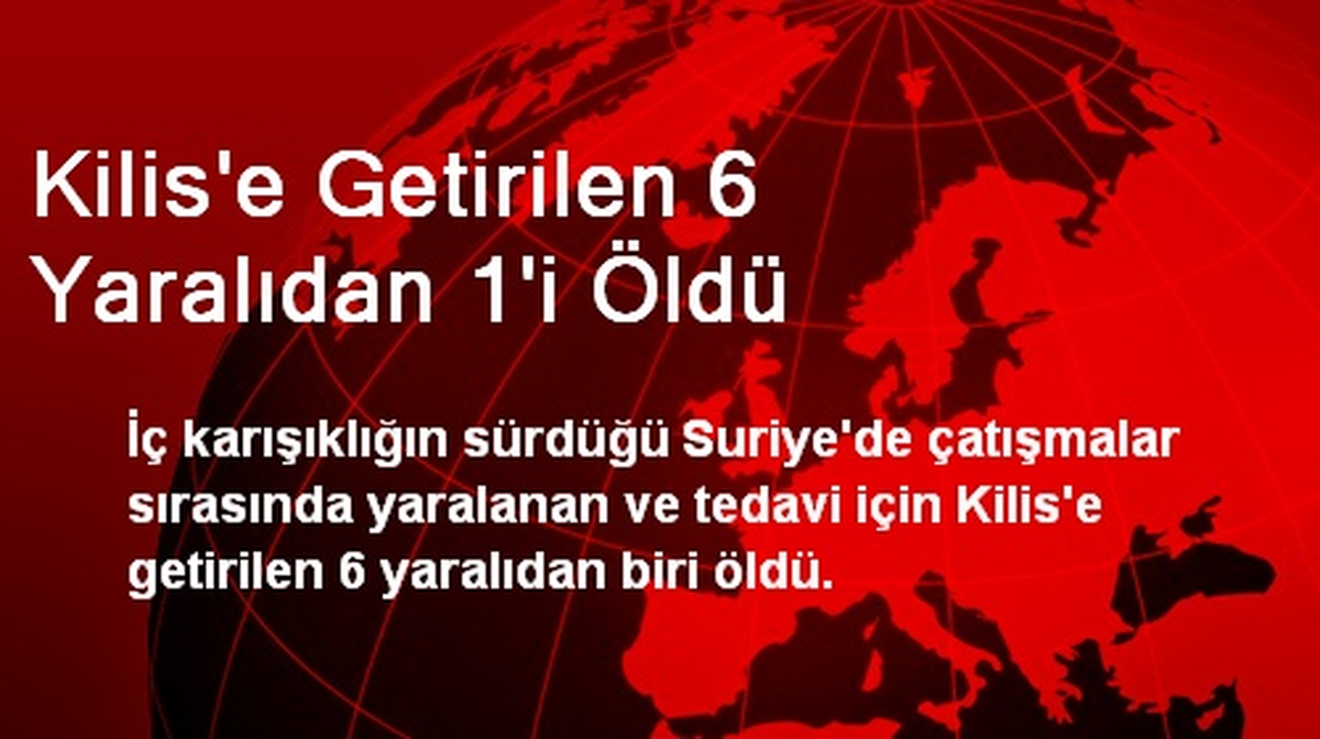 Kilis\'e Getirilen 6 Yaralıdan 1\'i Öldü