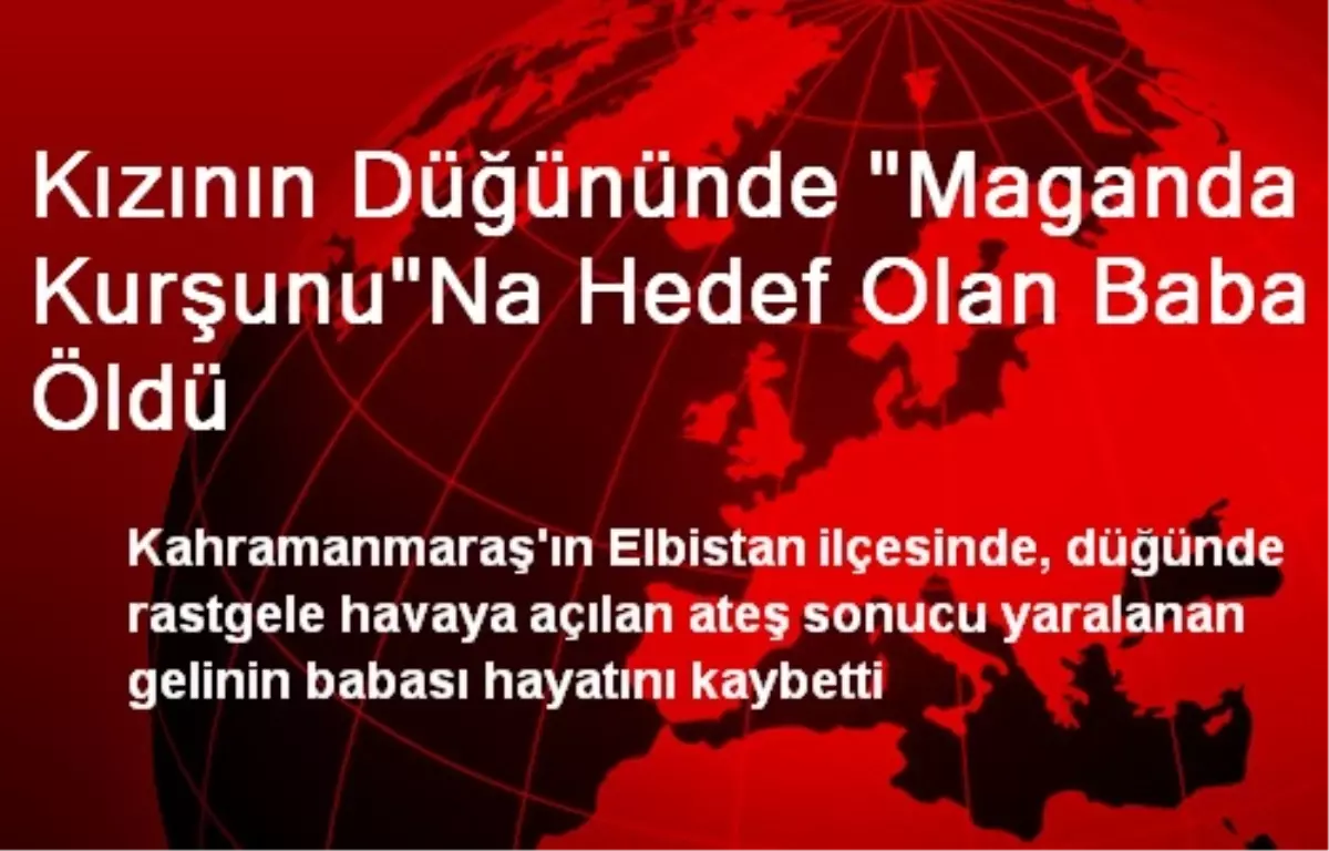 Kızının Düğününde "Maganda Kurşunu"Na Hedef Olan Baba Öldü