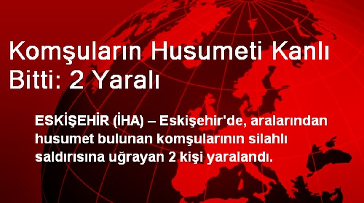 Komşuların Husumeti Kanlı Bitti: 2 Yaralı