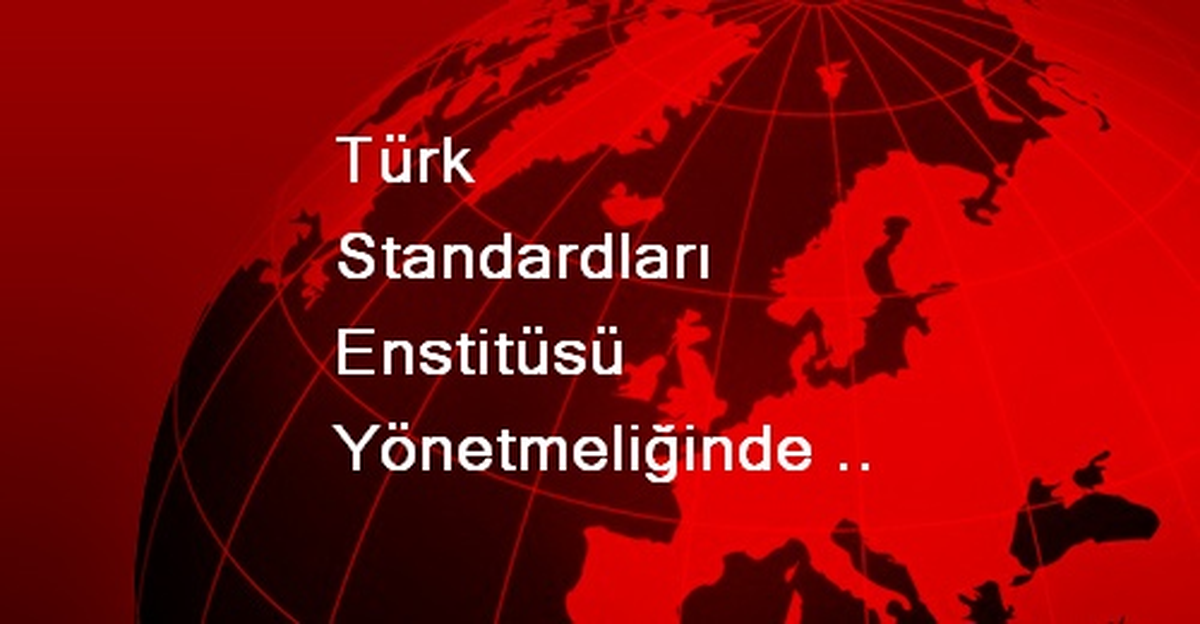 Türk Standardları Enstitüsü Yönetmeliğinde Değişiklik Yapıldı