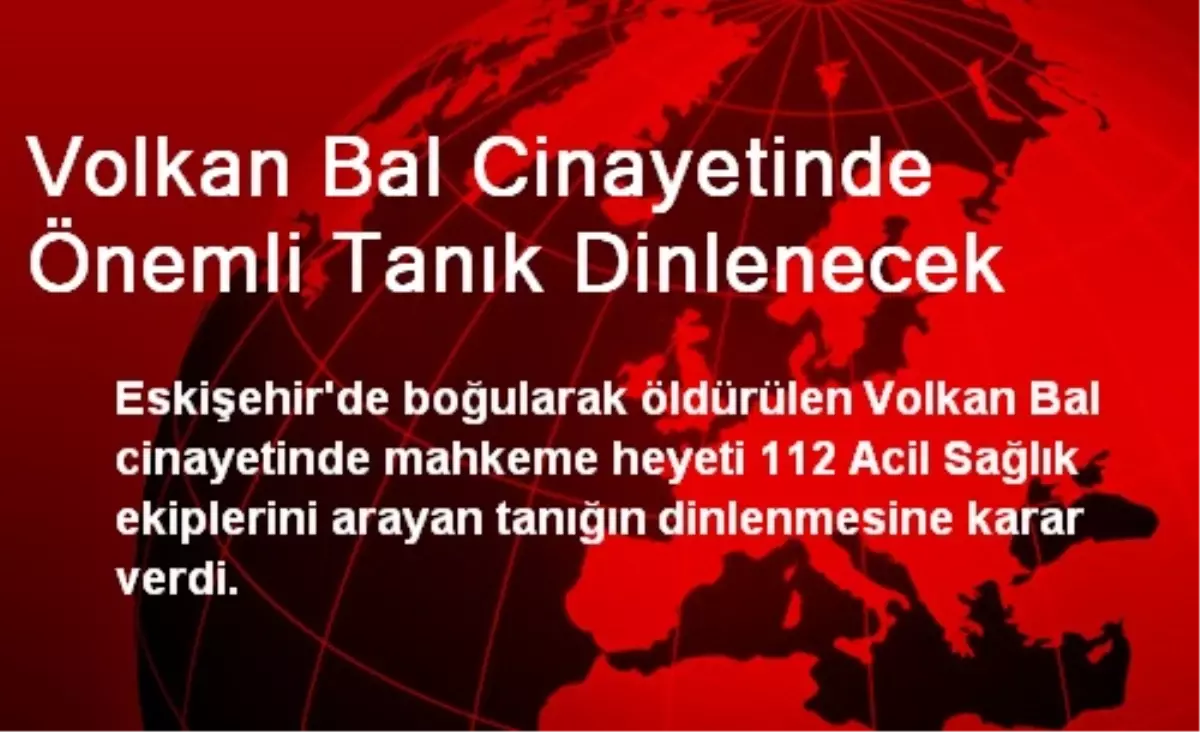 Volkan Bal Cinayetinde Önemli Tanık Dinlenecek