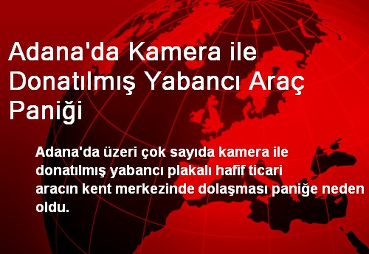 Adana\'da Kamera ile Donatılmış Yabancı Araç Paniği
