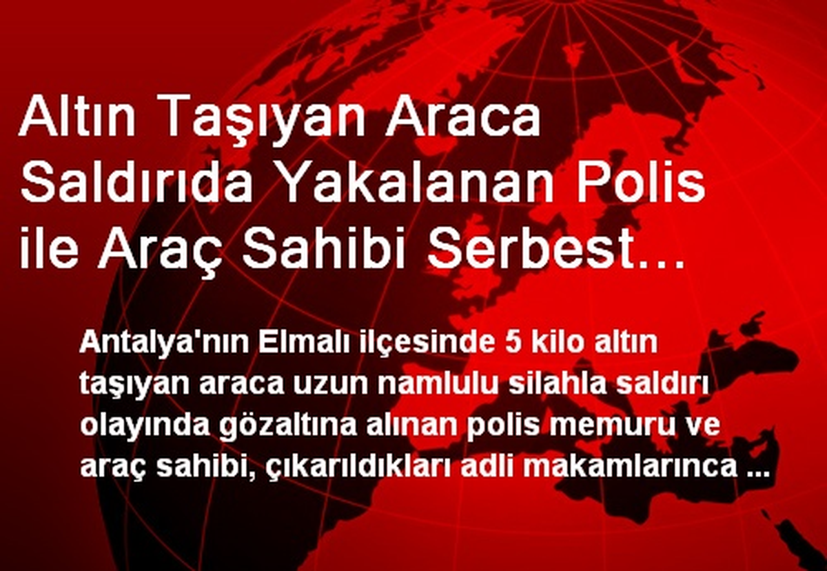 Altın Taşıyan Araca Saldırıda Yakalanan Polis ile Araç Sahibi Serbest Kaldı