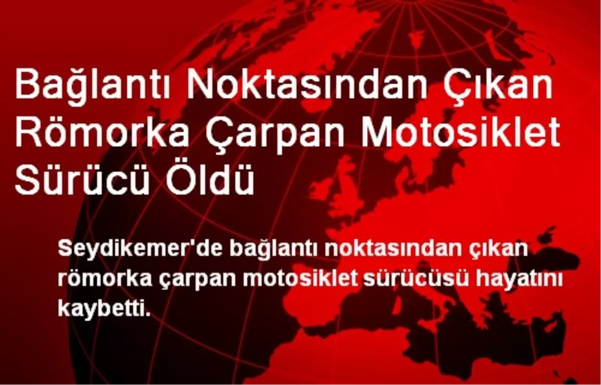 Bağlantı Noktasından Çıkan Römorka Çarpan Motosiklet Sürücü Öldü