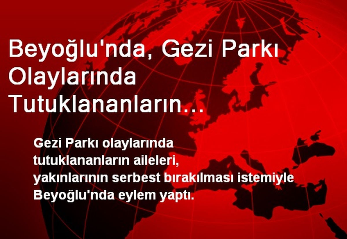 Beyoğlu\'nda, Gezi Parkı Olaylarında Tutuklananların Ailelerinden Eylem
