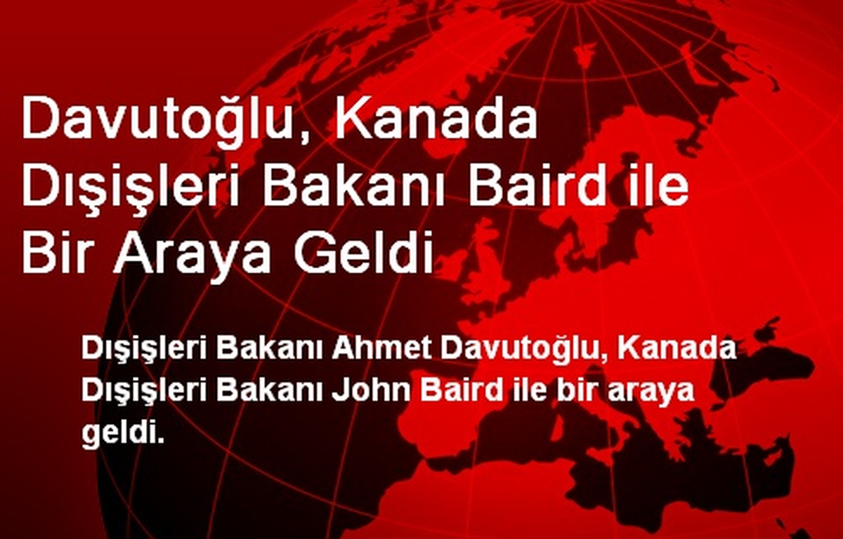 Davutoğlu, Kanada Dışişleri Bakanı Baird ile Bir Araya Geldi