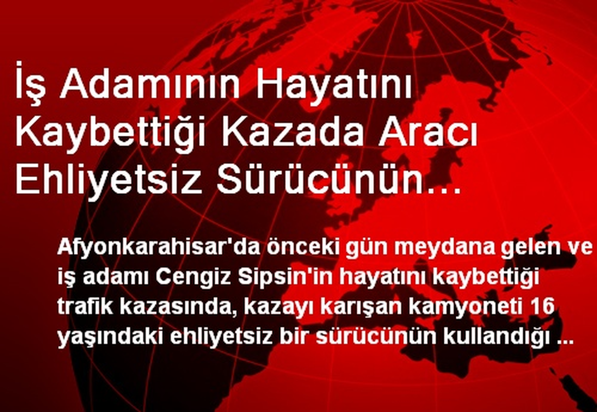 İş Adamının Hayatını Kaybettiği Kazada Aracı Ehliyetsiz Sürücünün Kullandığı Ortaya Çıktı