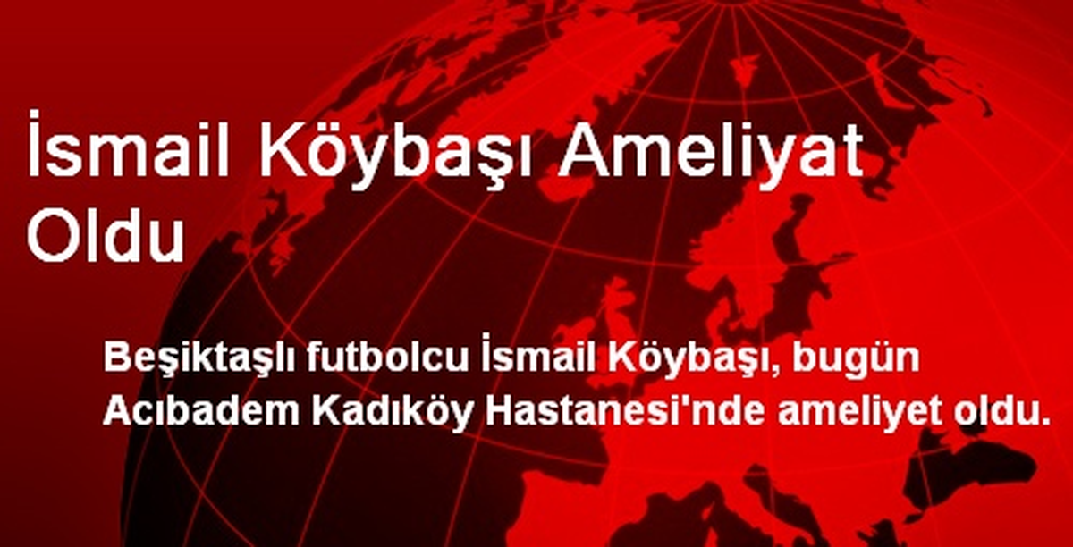 İsmail Köybaşı Ameliyat Oldu