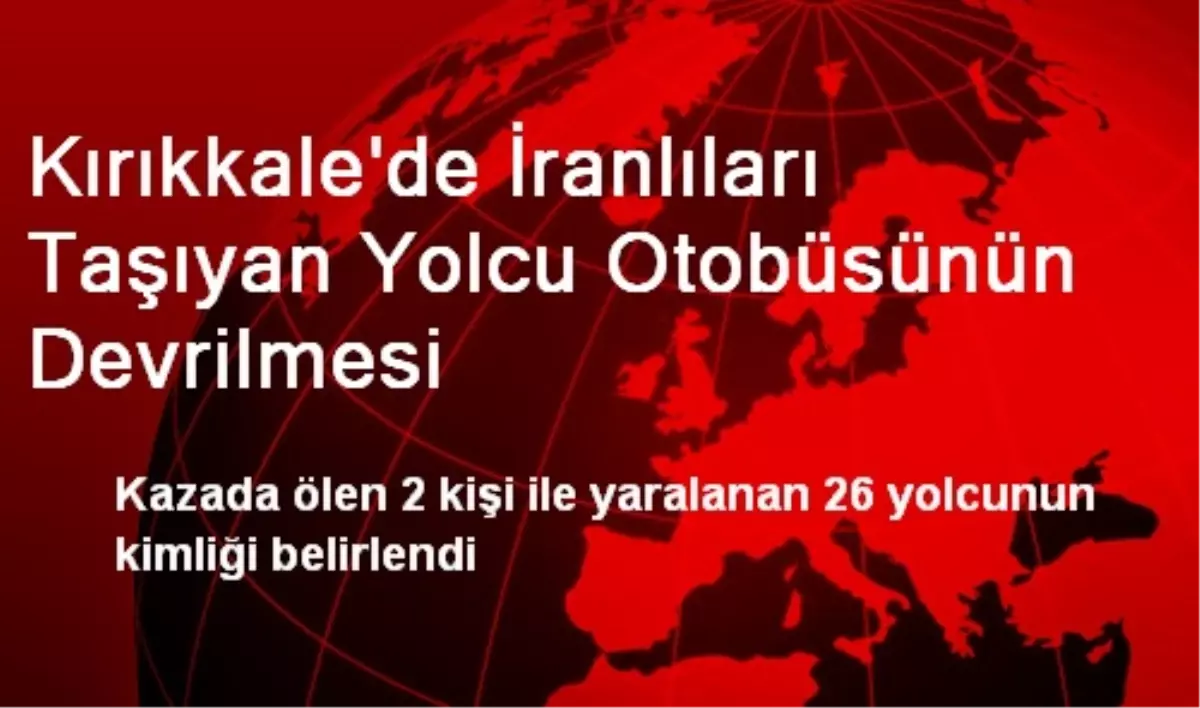Kırıkkale\'de İranlıları Taşıyan Yolcu Otobüsünün Devrilmesi