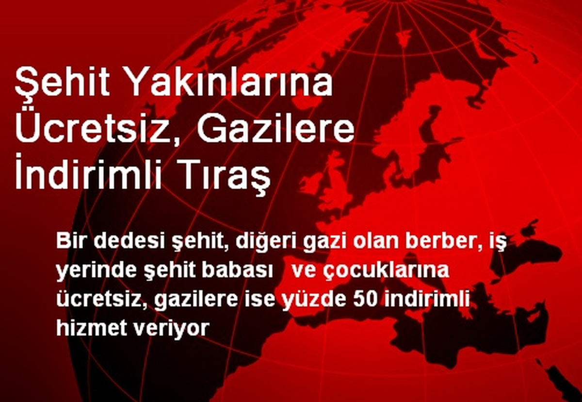 Şehit Yakınlarına Ücretsiz, Gazilere İndirimli Tıraş