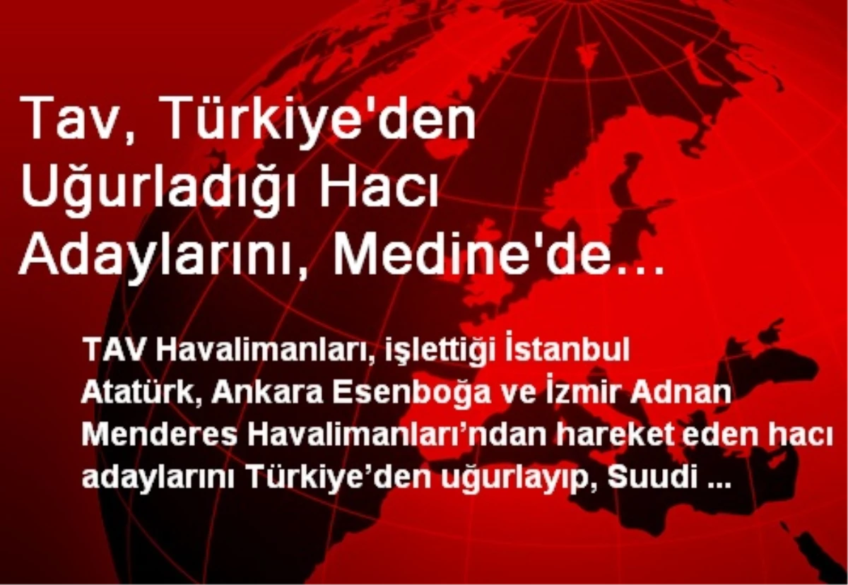 Tav, Türkiye\'den Uğurladığı Hacı Adaylarını, Medine\'de Karşılıyor