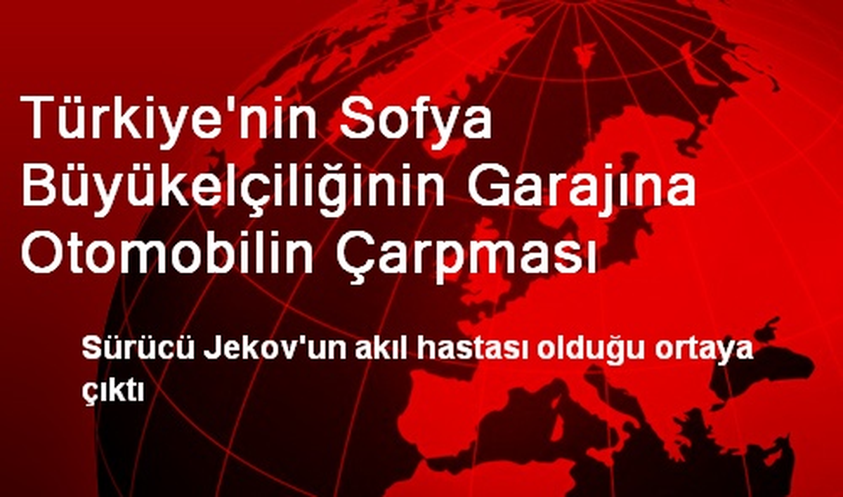 Türkiye\'nin Sofya Büyükelçiliğinin Garajına Otomobilin Çarpması