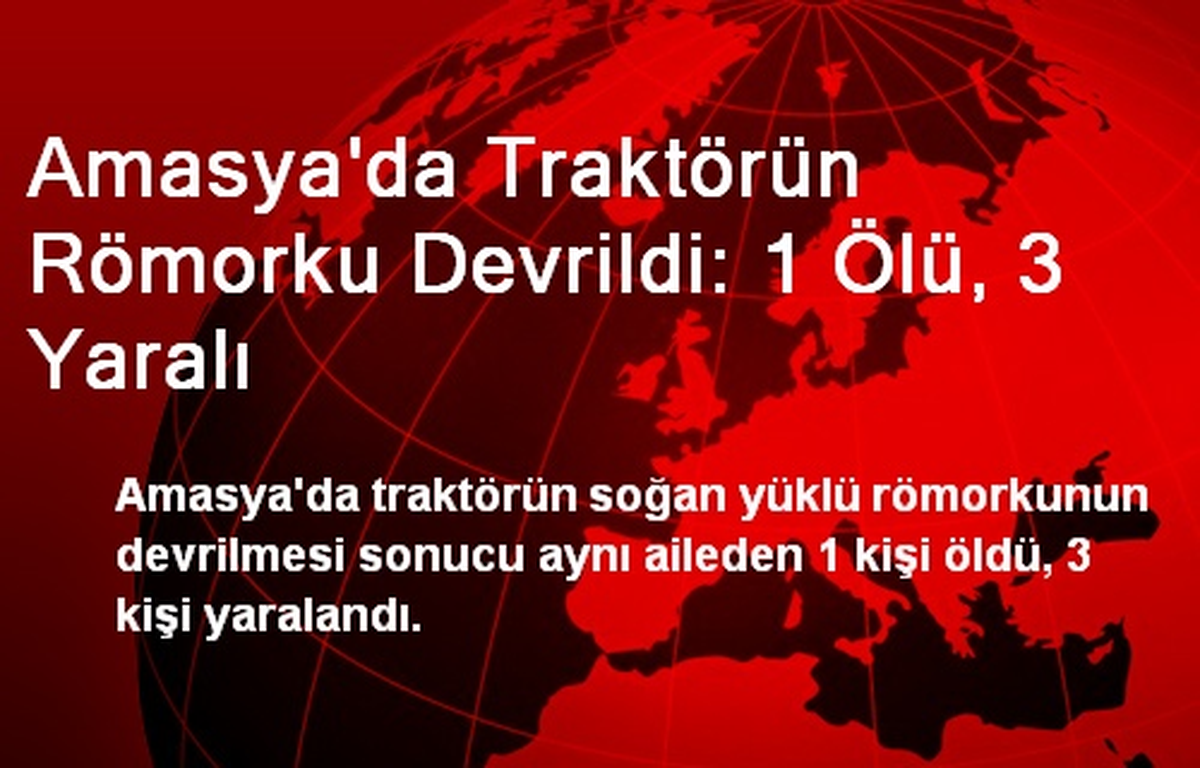 Amasya\'da Traktörün Römorku Devrildi: 1 Ölü, 3 Yaralı