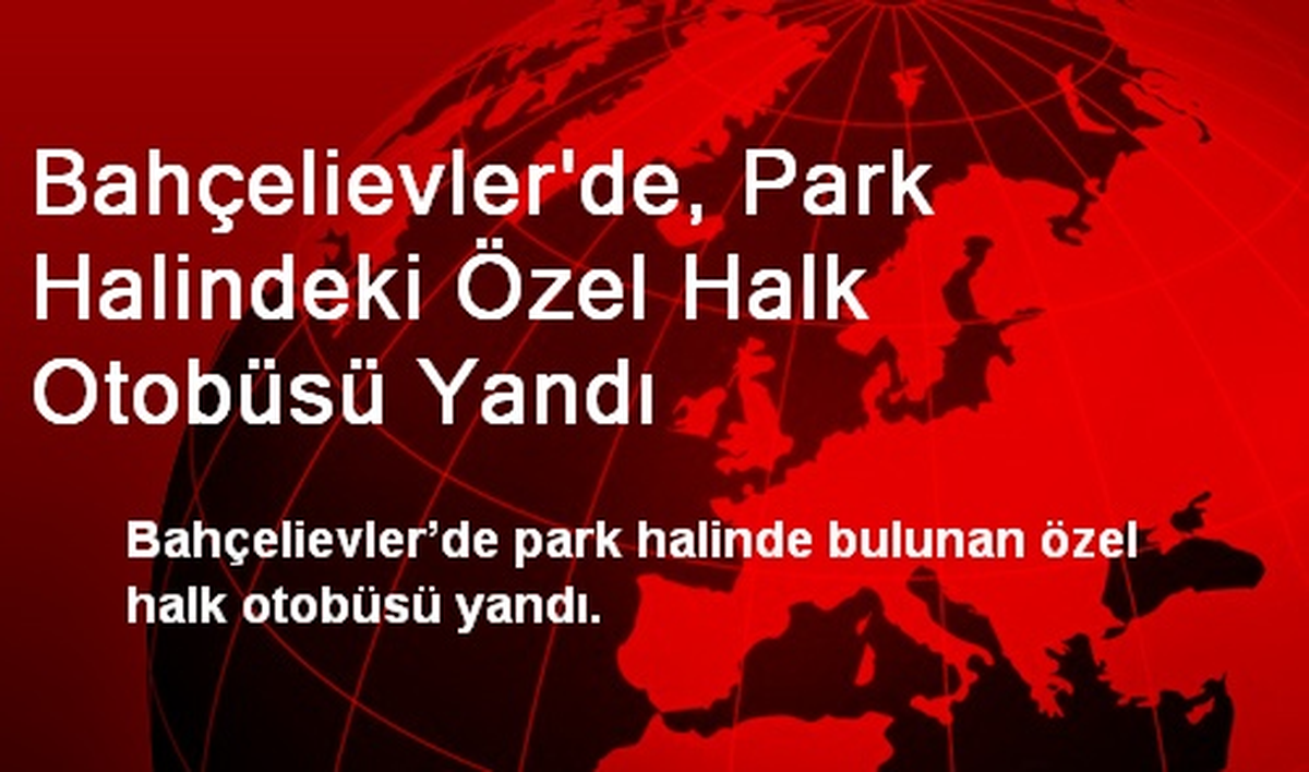Bahçelievler\'de Park Halindeki Özel Halk Otobüsü Yandı