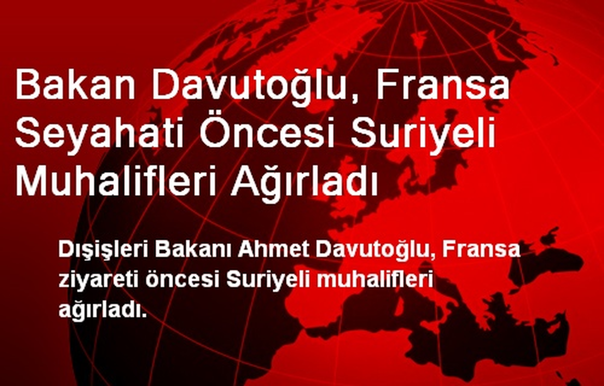 Bakan Davutoğlu, Fransa Seyahati Öncesi Suriyeli Muhalifleri Ağırladı