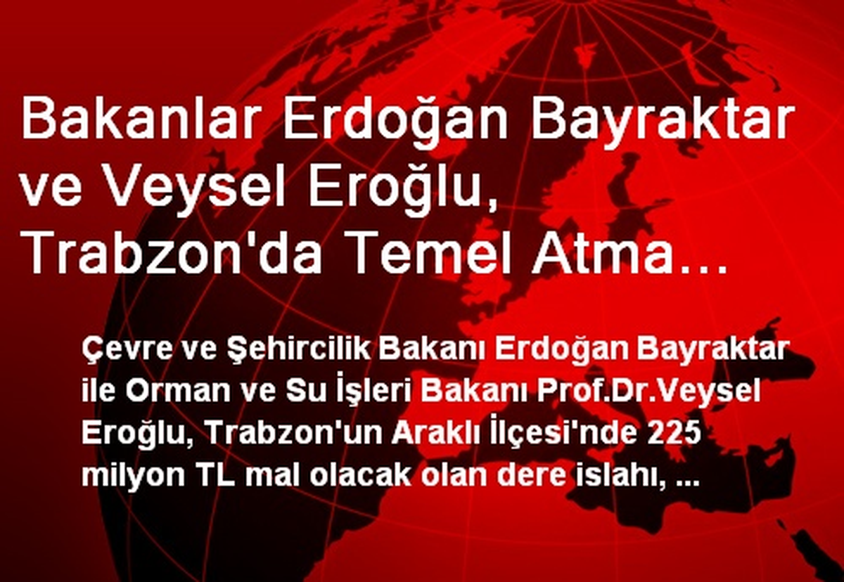 Bakanlar Erdoğan Bayraktar ve Veysel Eroğlu, Trabzon\'da Temel Atma Törenine Katıldı