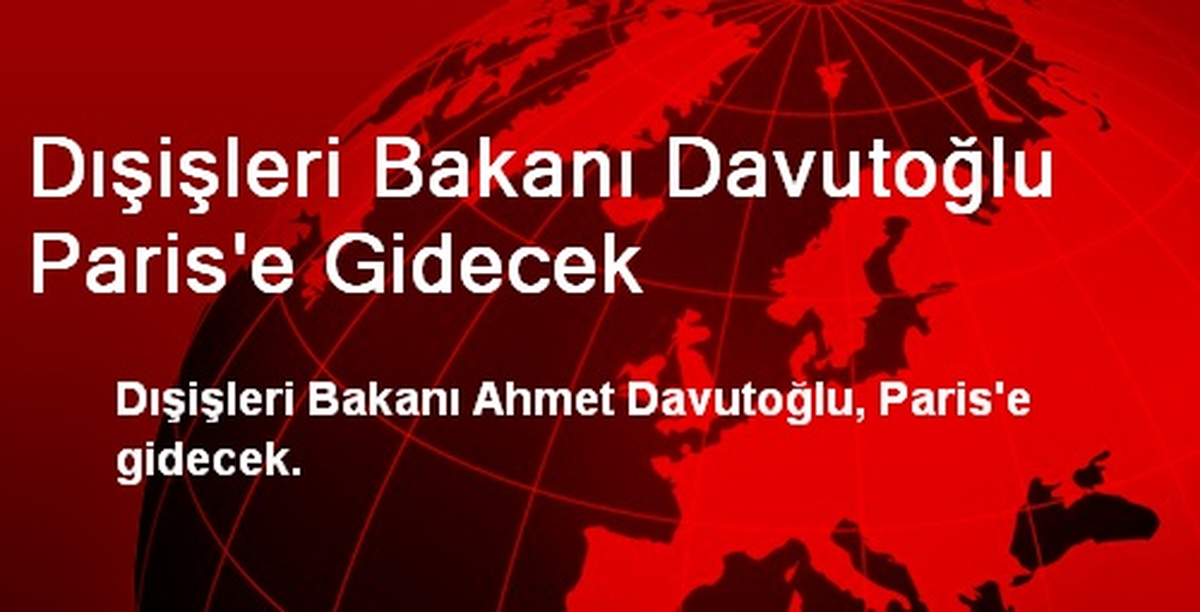 Dışişleri Bakanı Davutoğlu Paris\'e Gidecek
