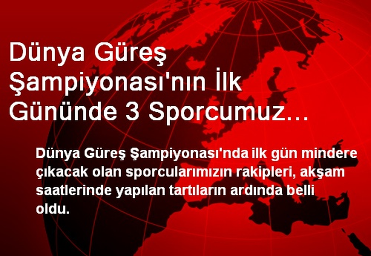 Dünya Güreş Şampiyonası\'nın İlk Gününde 3 Sporcumuz Mindere Çıkacak