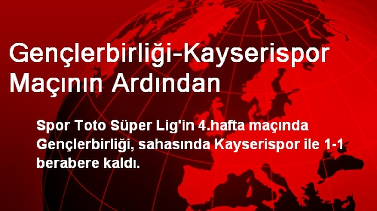 Gençlerbirliği-Kayserispor Maçının Ardından