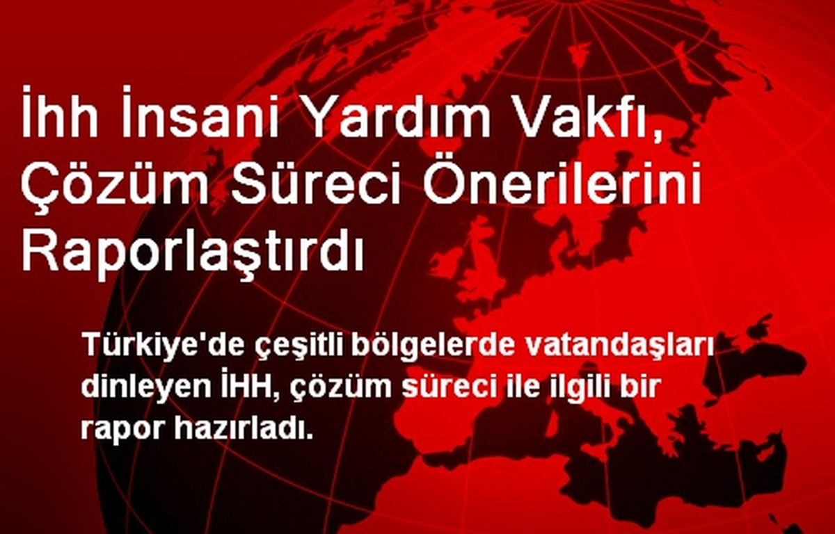 İhh İnsani Yardım Vakfı, Çözüm Süreci Önerilerini Raporlaştırdı