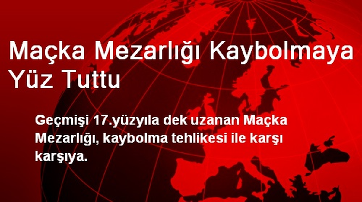 Maçka Mezarlığı Kaybolmaya Yüz Tuttu