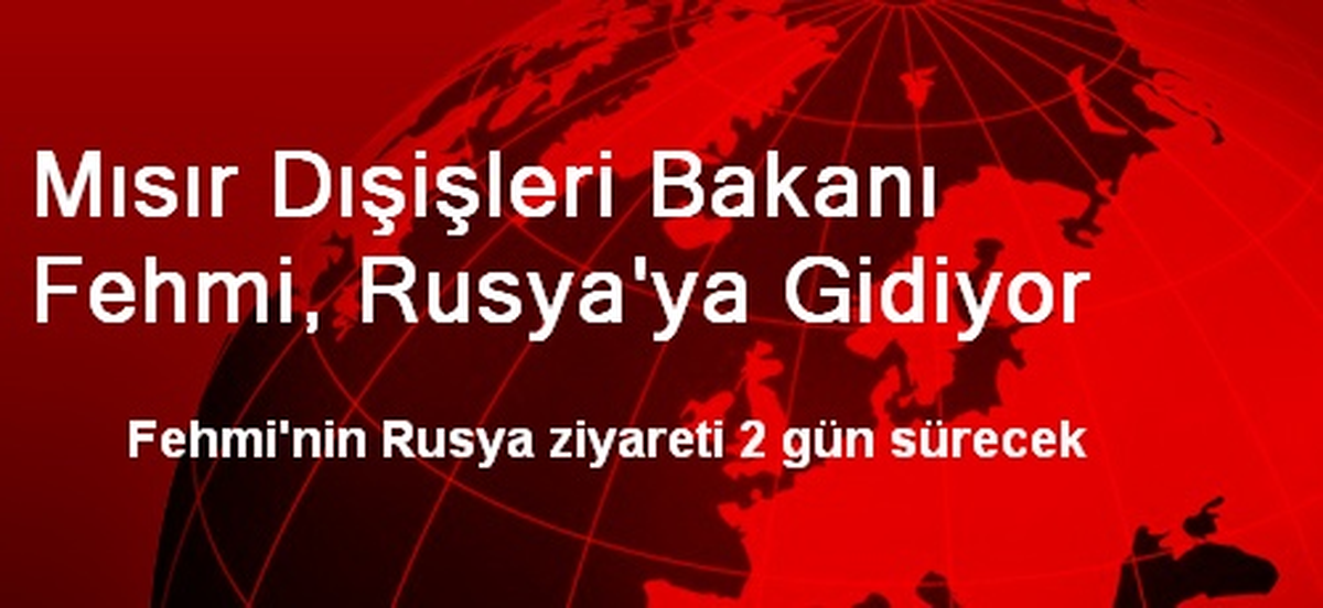 Mısır Dışişleri Bakanı Fehmi, Rusya\'ya Gidiyor
