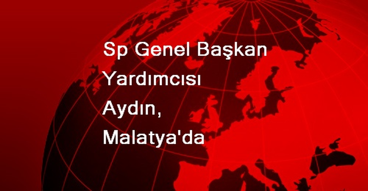 Sp Genel Başkan Yardımcısı Aydın, Malatya\'da