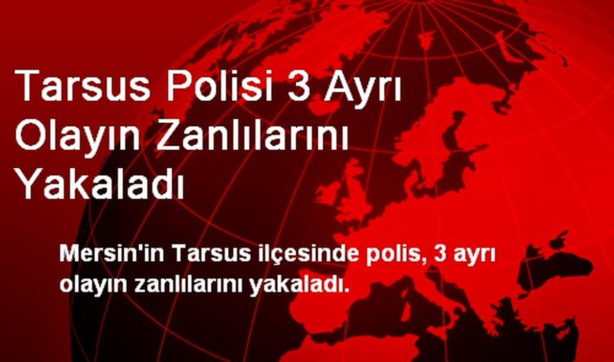 Tarsus Polisi 3 Ayrı Olayın Zanlılarını Yakaladı