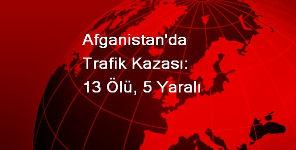 Afganistan\'da Trafik Kazası: 13 Ölü, 5 Yaralı