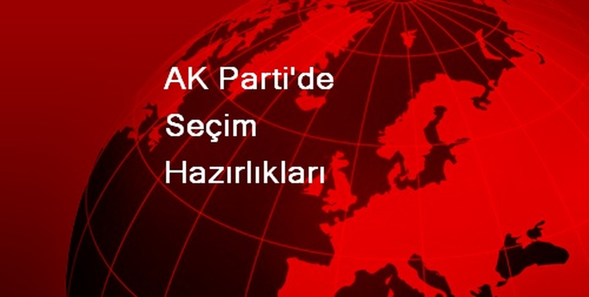 AK Parti\'de Seçim Hazırlıkları