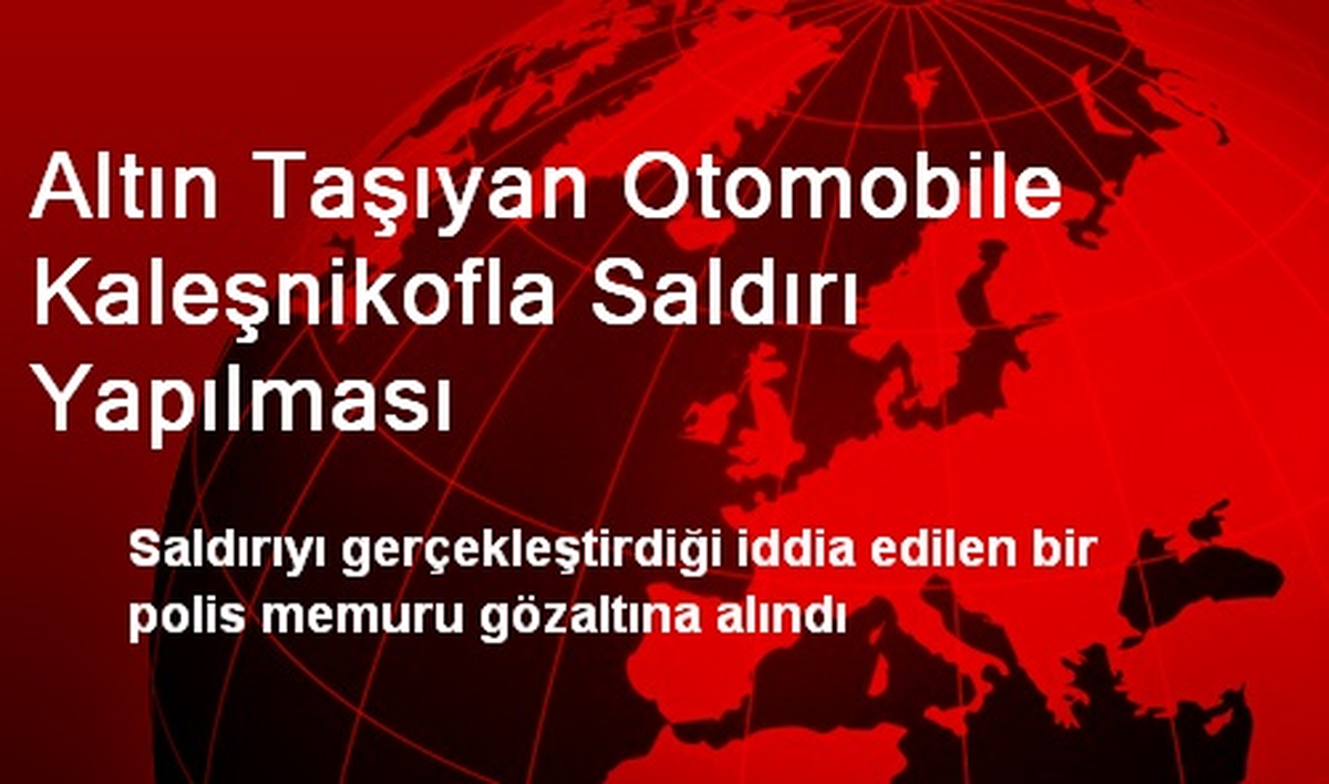 Altın Taşıyan Otomobile Kaleşnikofla Saldırı Yapılması
