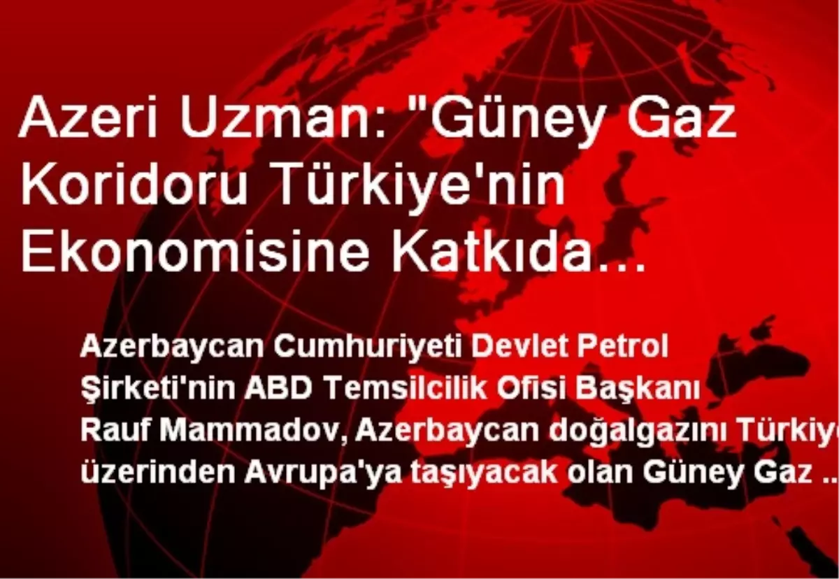 Azeri Uzman: "Güney Gaz Koridoru Türkiye\'nin Ekonomisine Katkıda Bulunacak"