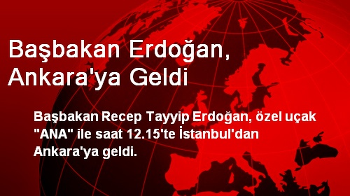 Başbakan Erdoğan, Ankara\'ya Geldi