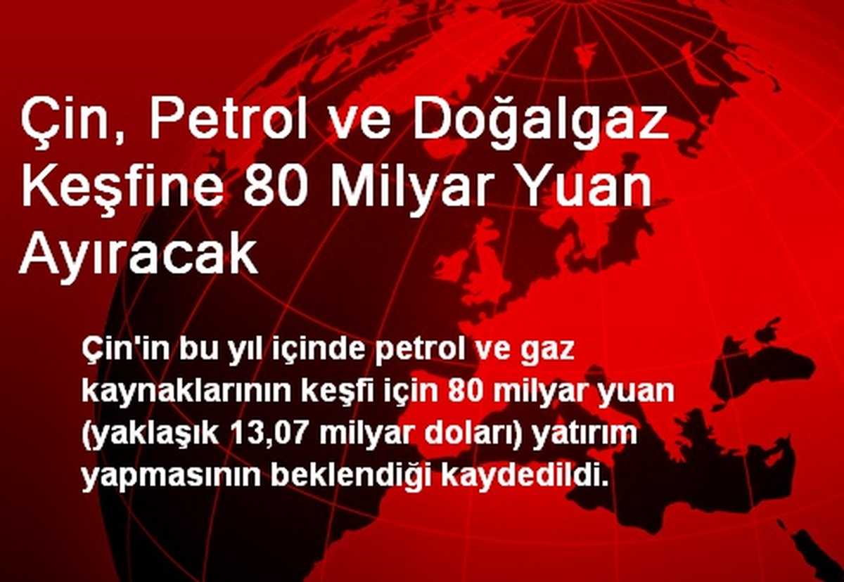 Çin, Petrol ve Doğalgaz Keşfine 80 Milyar Yuan Ayıracak