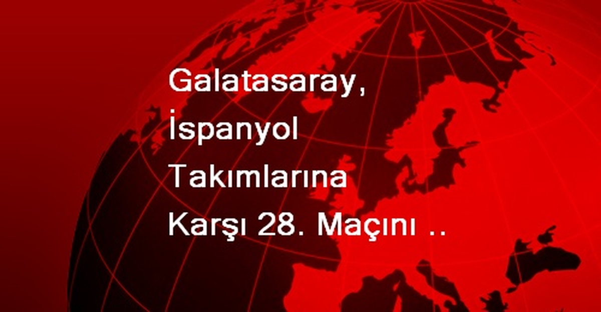 Galatasaray, İspanyol Takımlarına Karşı 28. Maçını Yapacak