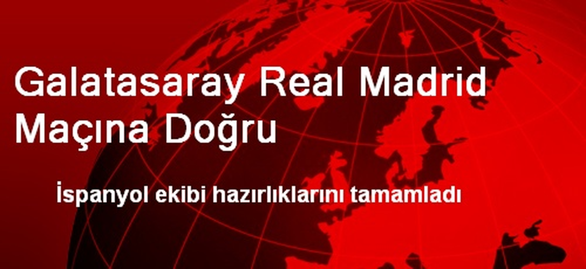 Galatasaray Real Madrid Maçına Doğru