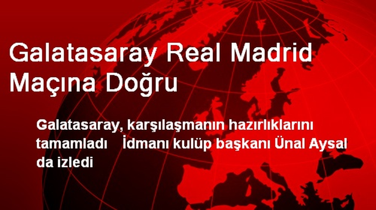 Galatasaray Real Madrid Maçına Doğru