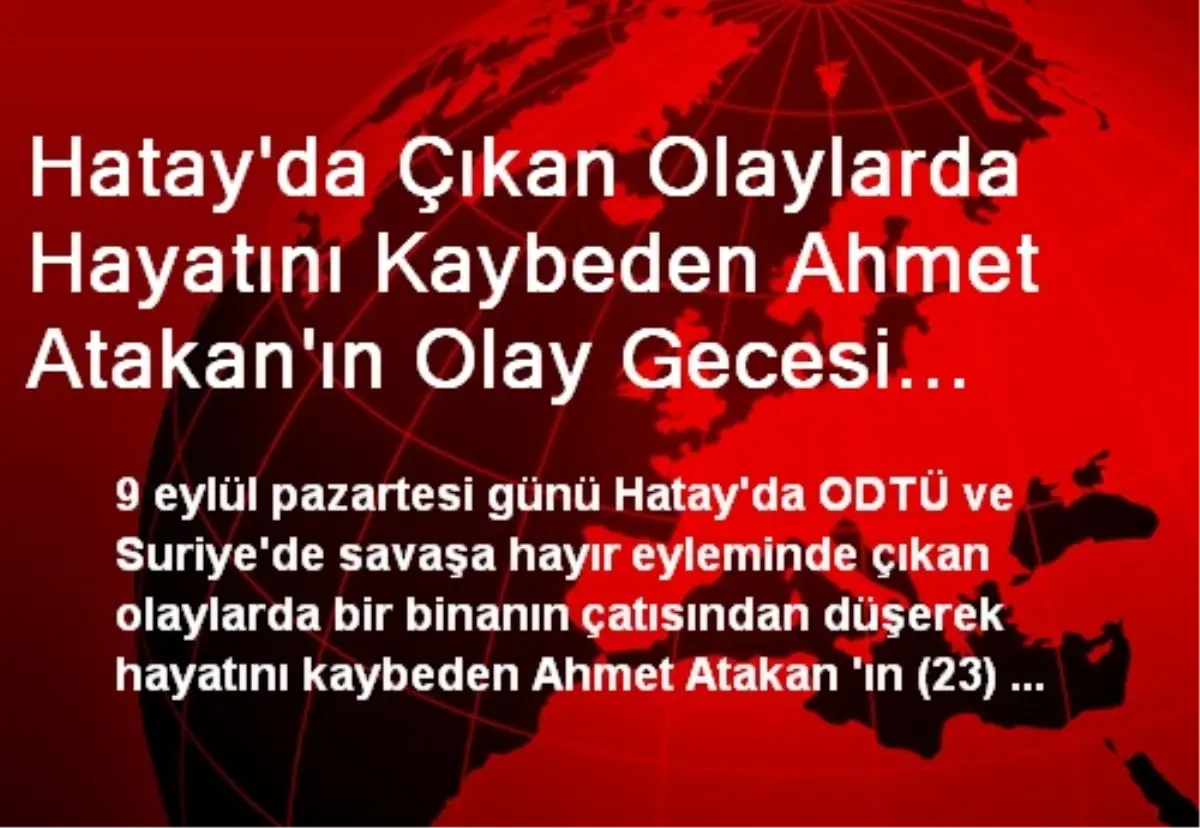 Hatay\'da Çıkan Olaylarda Hayatını Kaybeden Ahmet Atakan\'ın Olay Gecesi Mobese Kamerasına Yansıdı