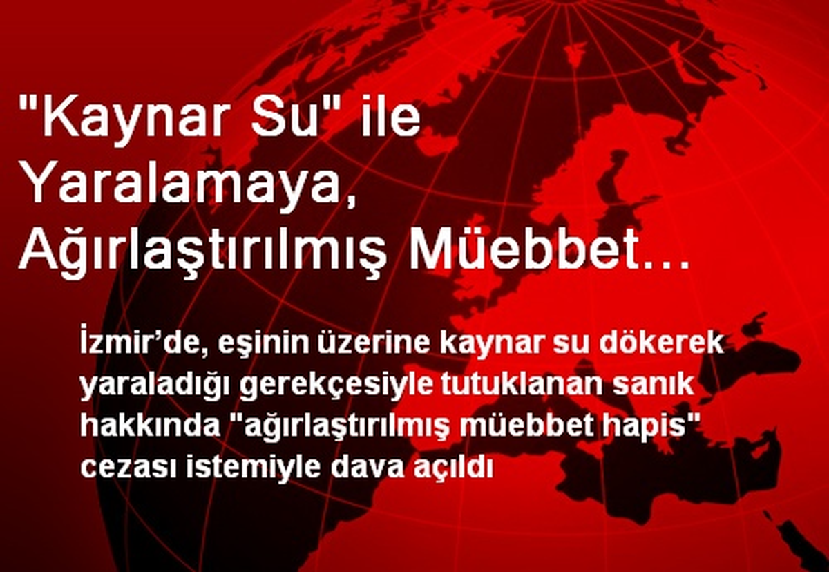 "Kaynar Su" ile Yaralamaya, Ağırlaştırılmış Müebbet İstemi